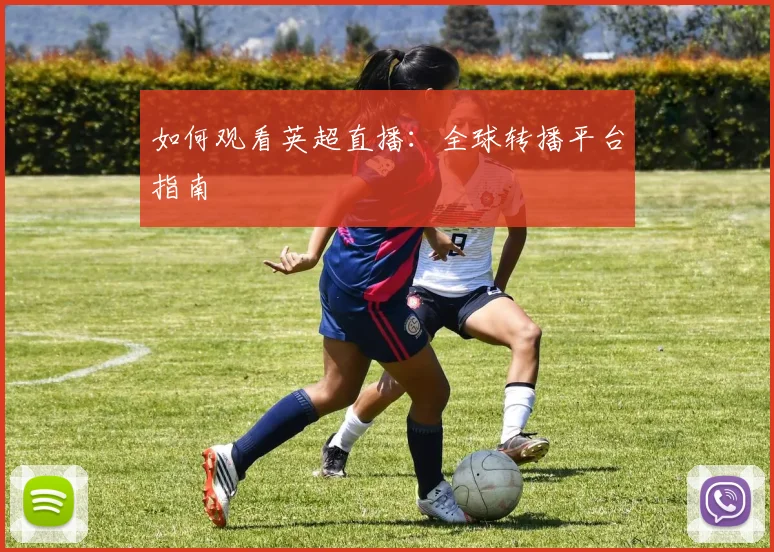 如何观看英超直播：全球转播平台指南