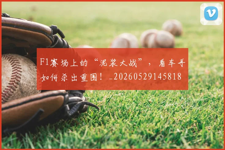 F1赛场上的“泥浆大战”，看车手如何杀出重围！_20260529145818