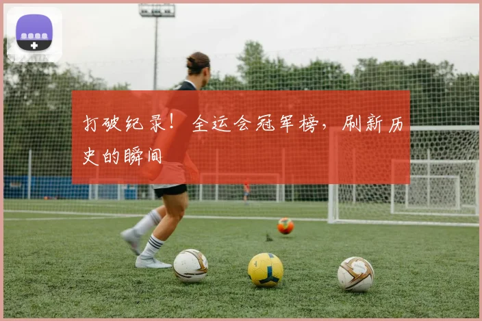 打破纪录！全运会冠军榜，刷新历史的瞬间
