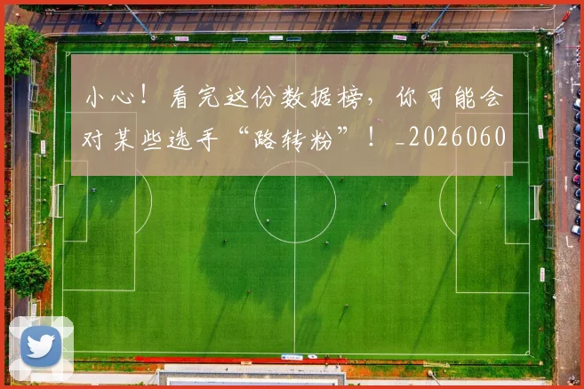 小心!看完这份数据榜,你可能会对某些选手“路转粉”!_20260604200110