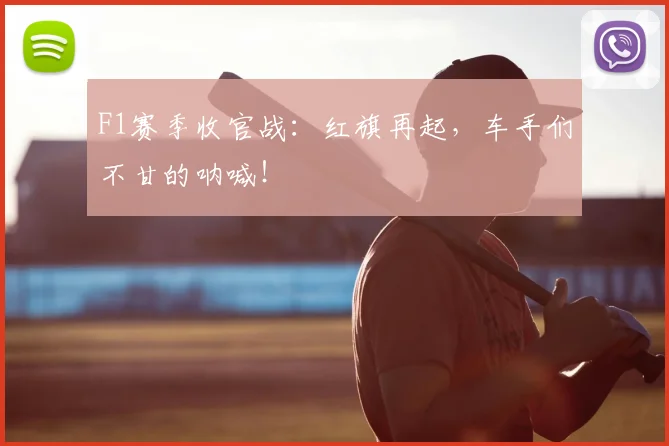 F1赛季收官战：红旗再起，车手们不甘的呐喊！