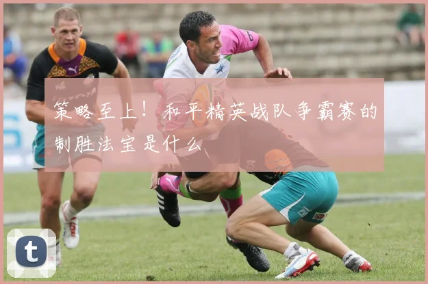 策略至上!和平精英战队争霸赛的制胜法宝是什么