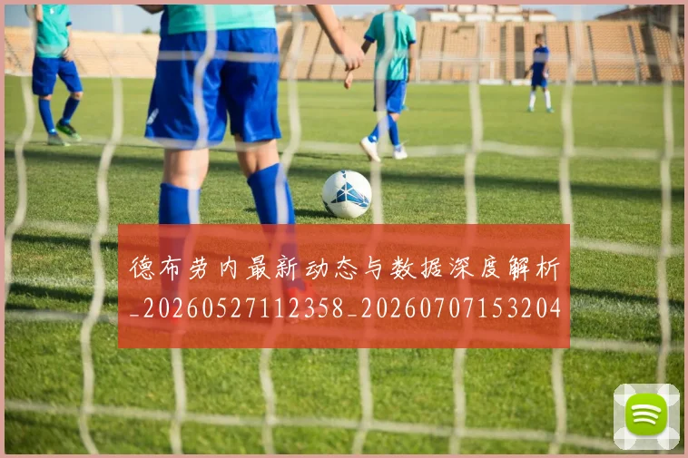 德布劳内最新动态与数据深度解析_20260527112358_20260707153204