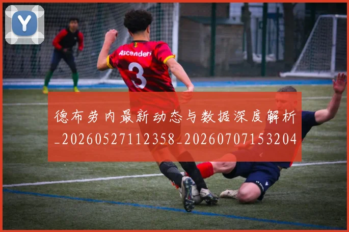 德布劳内最新动态与数据深度解析_20260527112358_20260707153204