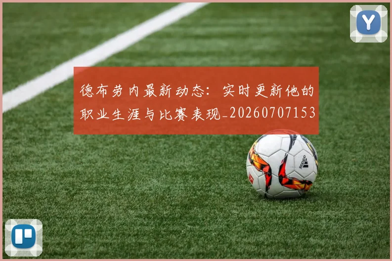 德布劳内最新动态:实时更新他的职业生涯与比赛表现_20260707153205