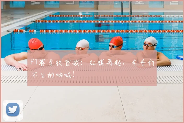 F1赛季收官战:红旗再起,车手们不甘的呐喊!