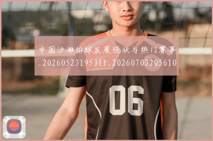 中国沙滩排球发展现状与热门赛事_20260523195311_20260703205610