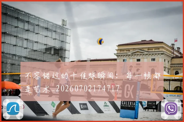 不容错过的十佳球瞬间:每一帧都是艺术_20260702174717