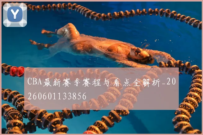CBA最新赛季赛程与看点全解析_20260601133856