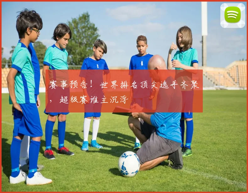赛事预告!世界排名顶尖选手齐聚,超级赛谁主沉浮